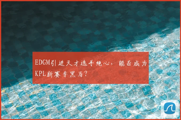 EDGM引进天才选手绝心，能否成为KPL新赛季黑马？